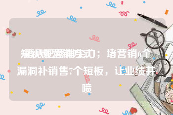 短视频营销方式
:第八把营销尖刀；堵营销6个漏洞补销售7个短板，让业绩井喷