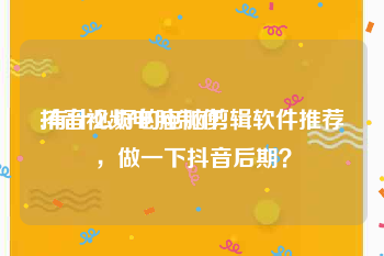 抖音视频电脑制作
:有什么好的电脑剪辑软件推荐，做一下抖音后期？