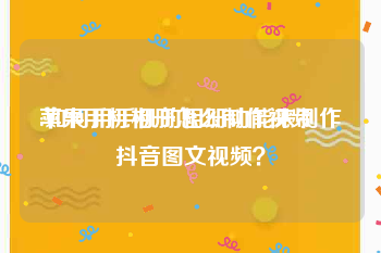 苹果手机相册怎么制作视频
:如何用手机的相册功能来制作抖音图文视频？