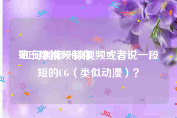 短三维视频制作
:如何制作一段视频或者说一段短的CG（类似动漫）？