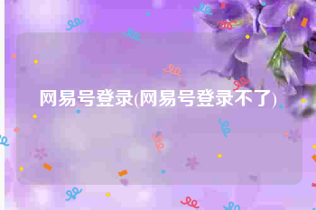 网易号登录(网易号登录不了)