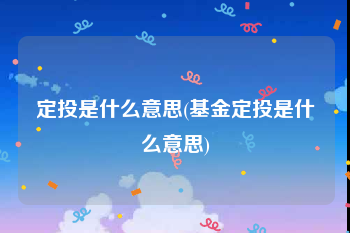 定投是什么意思(基金定投是什么意思)