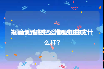 短视频到底把爱情观扭曲成
:抖音到底能把爱情观扭曲成什么样？