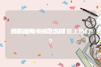 抖音视频卡点怎么做
:做抖音短视频如何才能上热门？