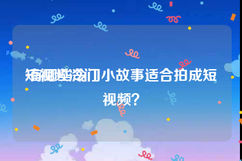 短视频冷门
:有哪些冷门小故事适合拍成短视频？