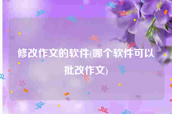 修改作文的软件(哪个软件可以批改作文)