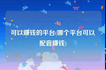 可以赚钱的平台(哪个平台可以配音赚钱)