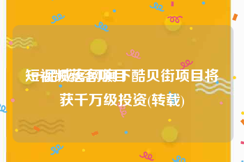 短视频获客项目
:一品威客网旗下酷贝街项目将获千万级投资(转载)