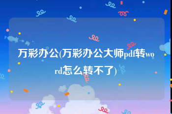 万彩办公(万彩办公大师pdf转word怎么转不了)