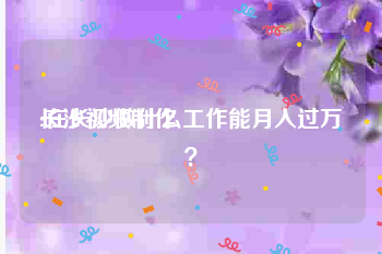 长沙视频制作
:在长沙做什么工作能月入过万？