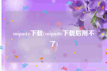 snipaste下载(snipaste下载后用不了)