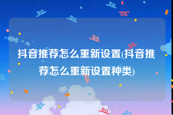 抖音推荐怎么重新设置(抖音推荐怎么重新设置种类)