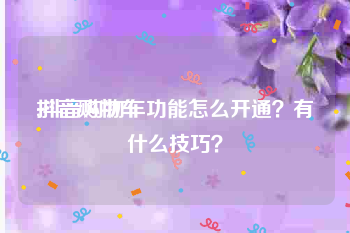 抖音购物车
:抖音购物车功能怎么开通？有什么技巧？