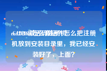 cad2016激活码注册机
:CAD2016怎么激活？怎么把注册机放到安装目录里，我已经安装好了，上面？