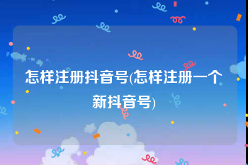 怎样注册抖音号(怎样注册一个新抖音号)