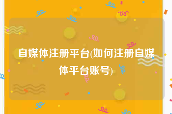 自媒体注册平台(如何注册自媒体平台账号)