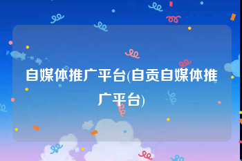 自媒体推广平台(自贡自媒体推广平台)