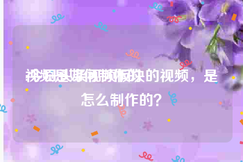 视频是如何制作的
:今日头条视频板块的视频，是怎么制作的？