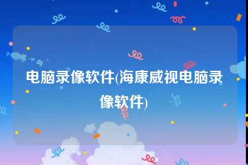 电脑录像软件(海康威视电脑录像软件)