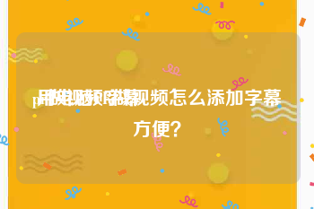 pr做视频字幕
:用电脑PR做视频怎么添加字幕方便？