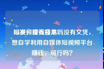 短视频赚钱容易吗
:25岁，没有技术、没有文凭，想自学利用自媒体短视频平台赚钱，可行吗？