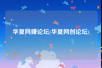 华夏网赚论坛(华夏网创论坛)