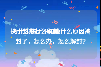 快手封禁怎么解封
:为什么快手不知道什么原因被封了，怎么办，怎么解封？