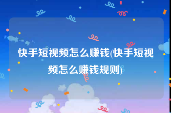 快手短视频怎么赚钱(快手短视频怎么赚钱规则)