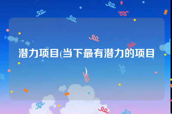 潜力项目(当下最有潜力的项目)