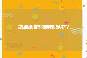 微视频如何制作
:怎么创作微视频题材？