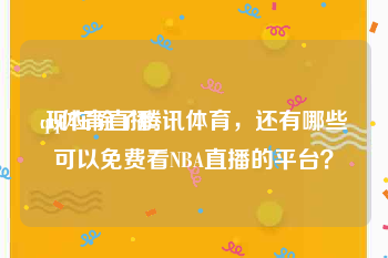 qq体育直播
:现在除了腾讯体育，还有哪些可以免费看NBA直播的平台？