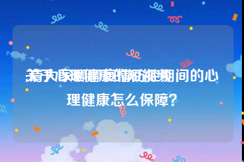 关于心理健康的短视频
:请大家聊聊疫情防控期间的心理健康怎么保障？