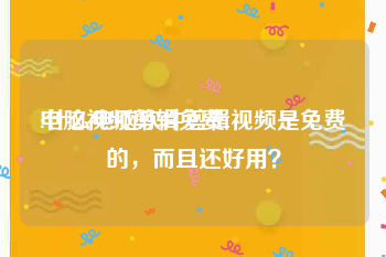 电脑视频剪辑免费
:什么电脑软件剪辑视频是免费的，而且还好用？