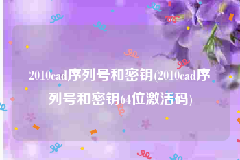 2010cad序列号和密钥(2010cad序列号和密钥64位激活码)