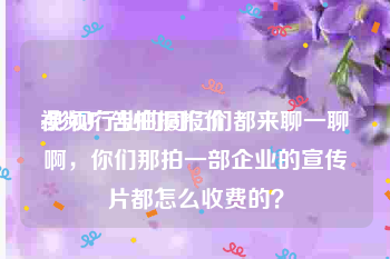 视频广告拍摄报价
:影视行业的同仁们都来聊一聊啊，你们那拍一部企业的宣传片都怎么收费的？