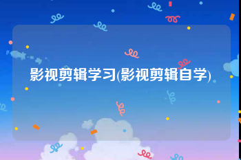 影视剪辑学习(影视剪辑自学)