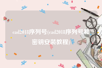 cad2018序列号(cad2018序列号和密钥安装教程)