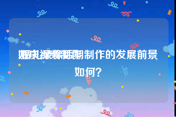 婚庆视频制作
:婚礼录像后期制作的发展前景如何？