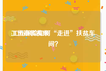 工伤宣传视频
:工伤保险如何“走进”扶贫车间？