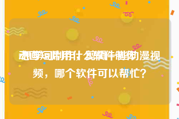 动画短片用什么软件制作
:想学习制作，剪辑一些动漫视频，哪个软件可以帮忙？