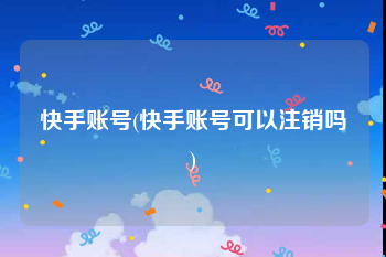 快手账号(快手账号可以注销吗)