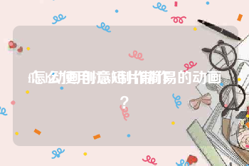 flash动画创意短片制作
:怎么使用Flash制作简易的动画？