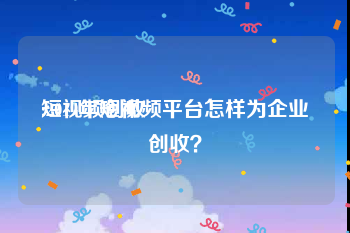 短视频创收
:2019年短视频平台怎样为企业创收？