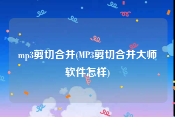 mp3剪切合并(MP3剪切合并大师软件怎样)