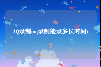 AQ录制(aq录制能录多长时间)