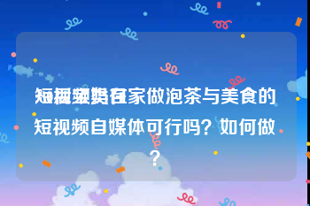 短视频类目
:80后宝妈在家做泡茶与美食的短视频自媒体可行吗？如何做？