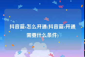 抖音蓝v怎么开通(抖音蓝v开通需要什么条件)