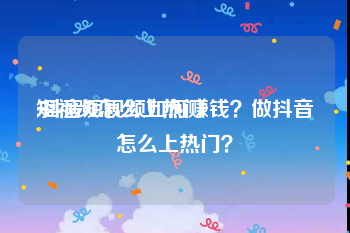 短视频怎么上热门
:抖音短视频如何赚钱？做抖音怎么上热门？