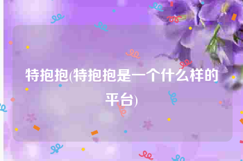 特抱抱(特抱抱是一个什么样的平台)