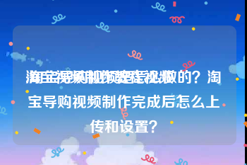 淘宝视频制作教程视频
:淘宝导购视频是怎么做的？淘宝导购视频制作完成后怎么上传和设置？